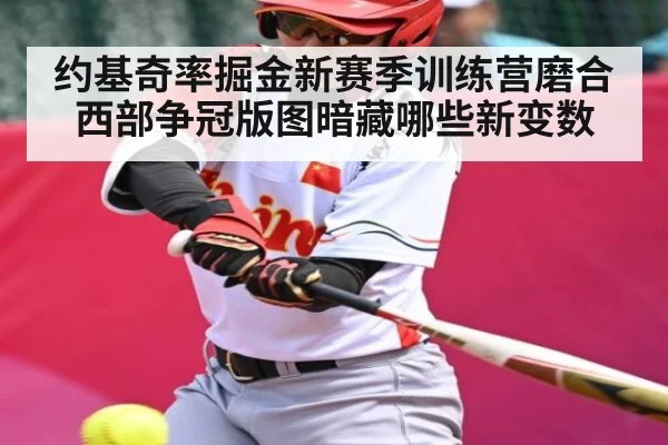 约基奇率掘金新赛季训练营磨合 西部争冠版图暗藏哪些新变数