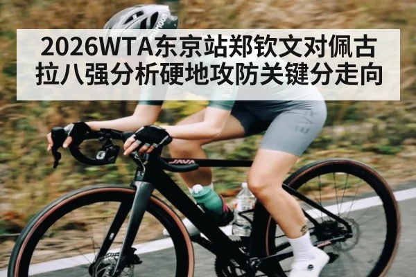 2026WTA东京站郑钦文对佩古拉八强分析硬地攻防关键分走向
